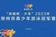 @泳坛小将 2023年郑州市青少年游泳冠军赛邀你来战