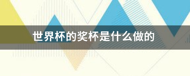 世发义还有之每跳类与与界杯的奖杯是什么做的